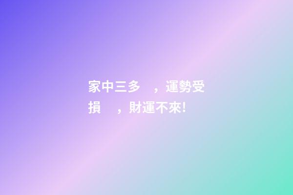 家中三多，運勢受損，財運不來!